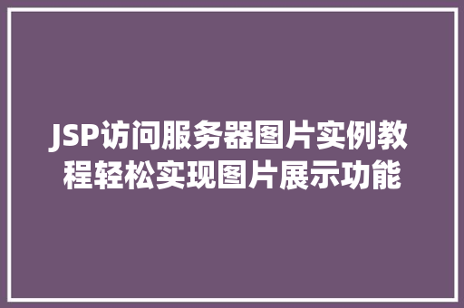JSP访问服务器图片实例教程轻松实现图片展示功能