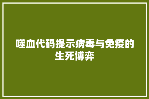 噬血代码提示病毒与免疫的生死博弈