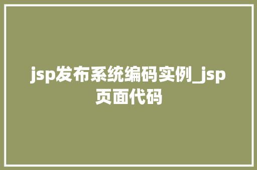 jsp发布系统编码实例_jsp页面代码 第1张 jsp发布系统编码实例_jsp页面代码 第1张