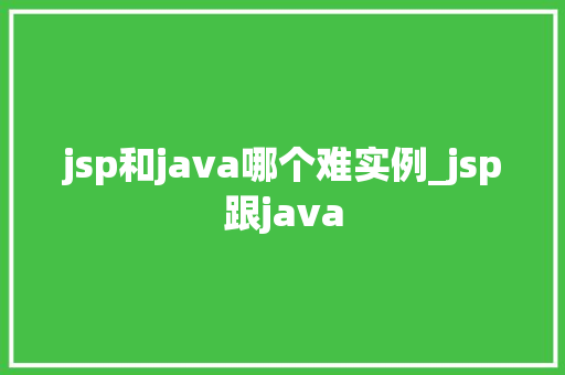 jsp和java哪个难实例_jsp跟java
