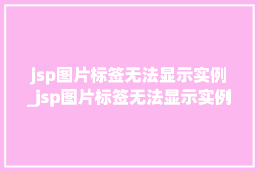 jsp图片标签无法显示实例_jsp图片标签无法显示实例怎么办