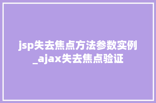 jsp失去焦点方法参数实例_ajax失去焦点验证 第1张 jsp失去焦点方法参数实例_ajax失去焦点验证 第1张