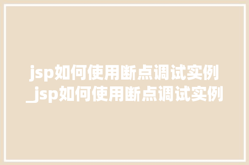 jsp如何使用断点调试实例_jsp如何使用断点调试实例的方法
