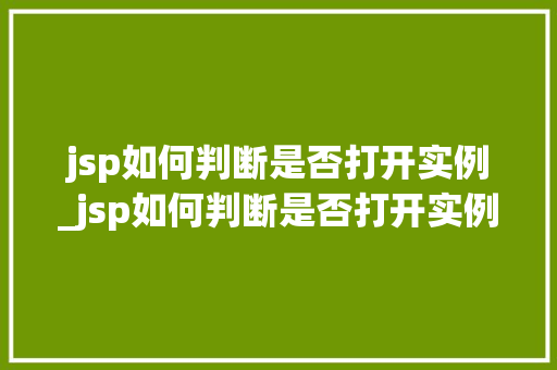 jsp如何判断是否打开实例_jsp如何判断是否打开实例窗口 第1张 jsp如何判断是否打开实例_jsp如何判断是否打开实例窗口 第1张