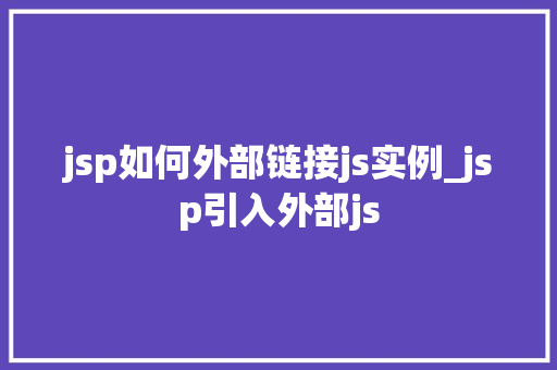 jsp如何外部链接js实例_jsp引入外部js 第1张 jsp如何外部链接js实例_jsp引入外部js 第1张