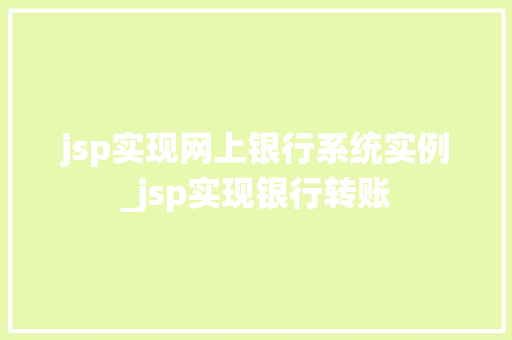 jsp实现网上银行系统实例_jsp实现银行转账