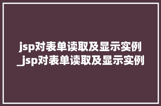 jsp对表单读取及显示实例_jsp对表单读取及显示实例的影响