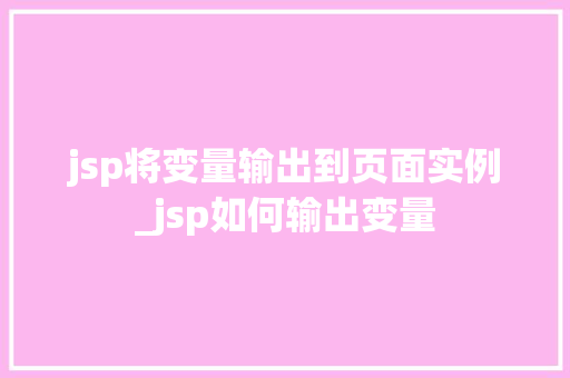 jsp将变量输出到页面实例_jsp如何输出变量