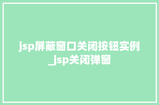 jsp屏蔽窗口关闭按钮实例_jsp关闭弹窗  第1张