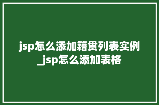 jsp怎么添加籍贯列表实例_jsp怎么添加表格  第1张