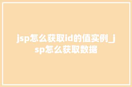 jsp怎么获取id的值实例_jsp怎么获取数据 第1张 jsp怎么获取id的值实例_jsp怎么获取数据 第1张