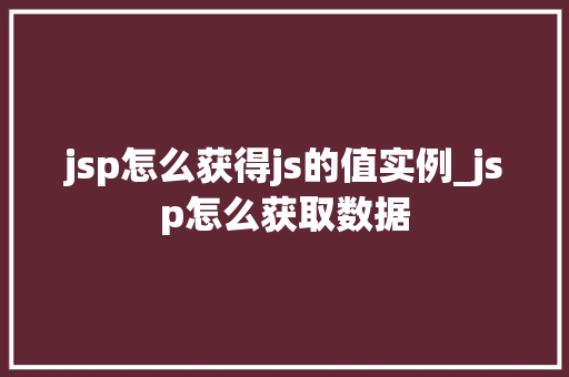 jsp怎么获得js的值实例_jsp怎么获取数据 第1张 jsp怎么获得js的值实例_jsp怎么获取数据 第1张