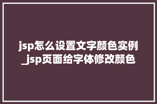jsp怎么设置文字颜色实例_jsp页面给字体修改颜色  第1张