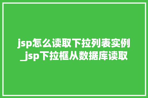 jsp怎么读取下拉列表实例_jsp下拉框从数据库读取 第1张 jsp怎么读取下拉列表实例_jsp下拉框从数据库读取 第1张