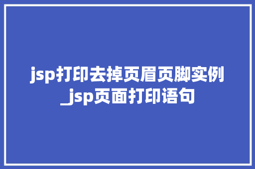 jsp打印去掉页眉页脚实例_jsp页面打印语句