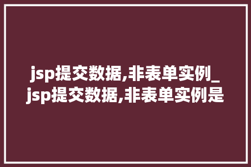 jsp提交数据,非表单实例_jsp提交数据,非表单实例是什么