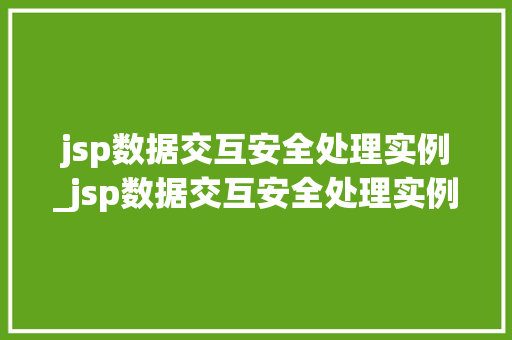jsp数据交互安全处理实例_jsp数据交互安全处理实例有哪些