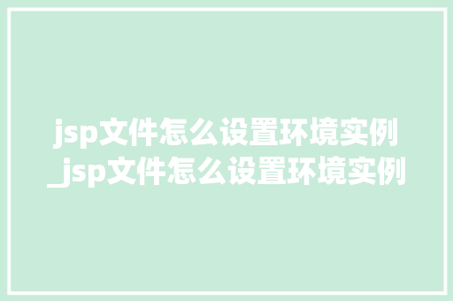 jsp文件怎么设置环境实例_jsp文件怎么设置环境实例内容