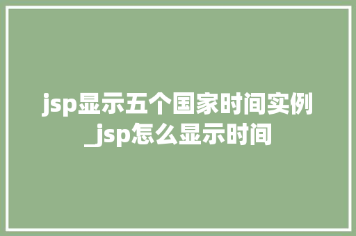 jsp显示五个国家时间实例_jsp怎么显示时间  第1张