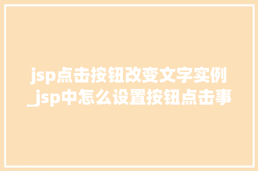 jsp点击按钮改变文字实例_jsp中怎么设置按钮点击事件