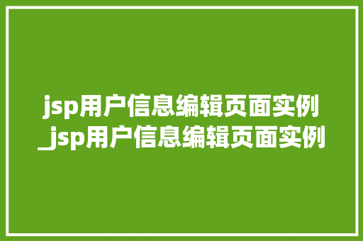 jsp用户信息编辑页面实例_jsp用户信息编辑页面实例是什么