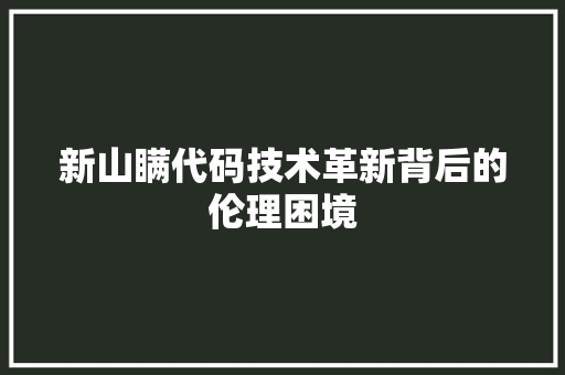 新山瞒代码技术革新背后的伦理困境