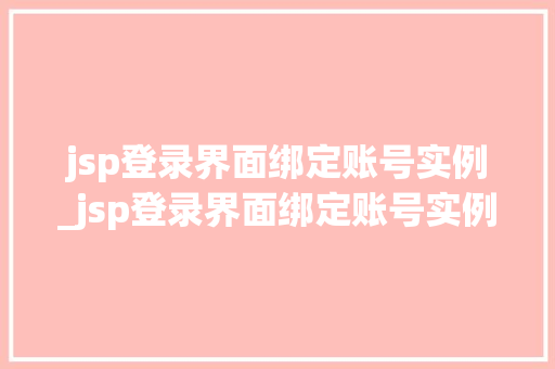 jsp登录界面绑定账号实例_jsp登录界面绑定账号实例是什么