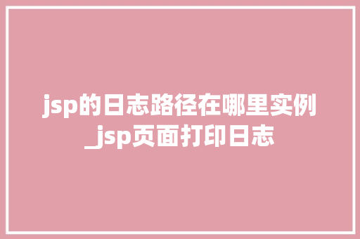 jsp的日志路径在哪里实例_jsp页面打印日志