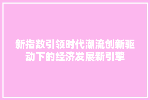 新指数引领时代潮流创新驱动下的经济发展新引擎