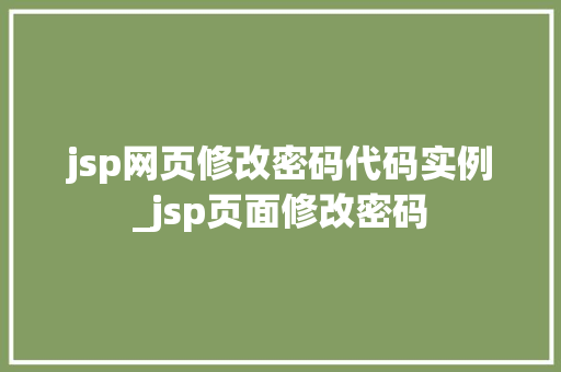jsp网页修改密码代码实例_jsp页面修改密码 第1张 jsp网页修改密码代码实例_jsp页面修改密码 第1张