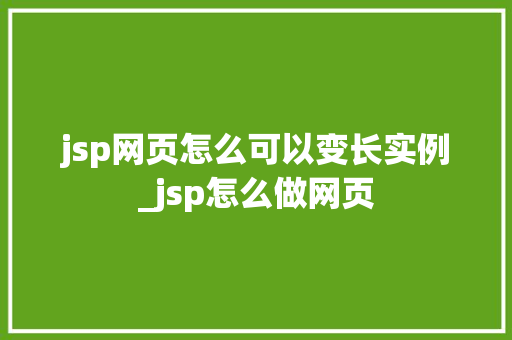 jsp网页怎么可以变长实例_jsp怎么做网页