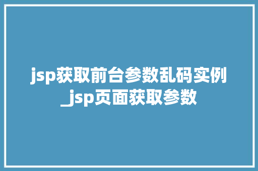 jsp获取前台参数乱码实例_jsp页面获取参数