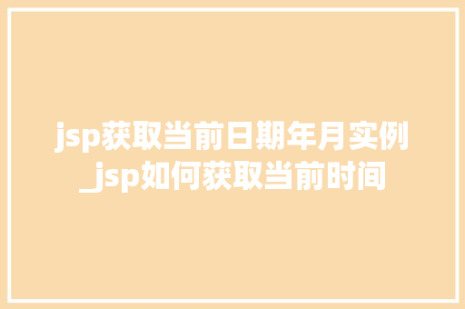 jsp获取当前日期年月实例_jsp如何获取当前时间