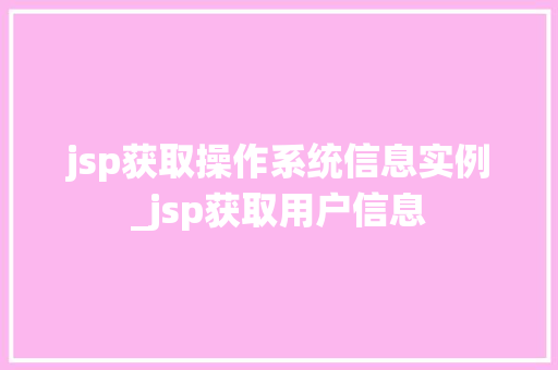jsp获取操作系统信息实例_jsp获取用户信息