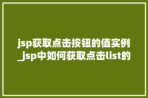 jsp获取点击按钮的值实例_jsp中如何获取点击list的值