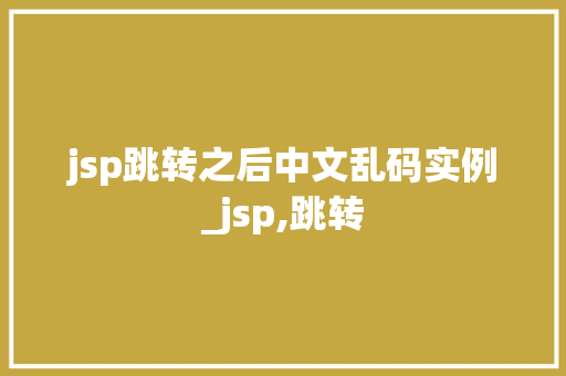 jsp跳转之后中文乱码实例_jsp,跳转