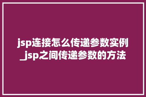 jsp连接怎么传递参数实例_jsp之间传递参数的方法