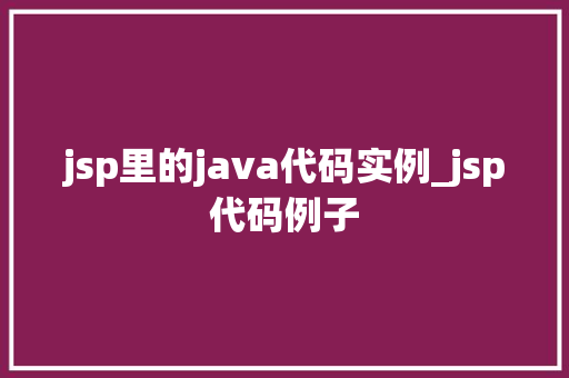 jsp里的java代码实例_jsp代码例子