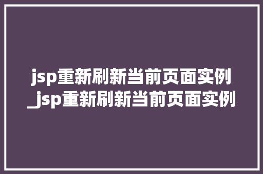 jsp重新刷新当前页面实例_jsp重新刷新当前页面实例是什么