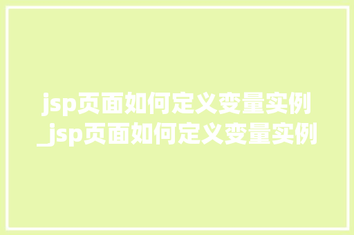 jsp页面如何定义变量实例_jsp页面如何定义变量实例类型