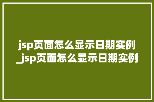 jsp页面怎么显示日期实例_jsp页面怎么显示日期实例内容 第1张 jsp页面怎么显示日期实例_jsp页面怎么显示日期实例内容 第1张