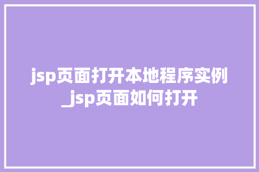 jsp页面打开本地程序实例_jsp页面如何打开