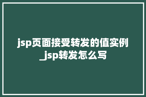 jsp页面接受转发的值实例_jsp转发怎么写