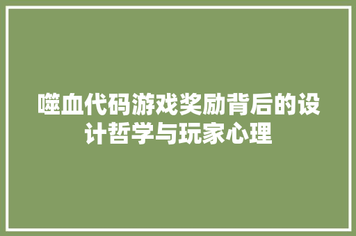 噬血代码游戏奖励背后的设计哲学与玩家心理