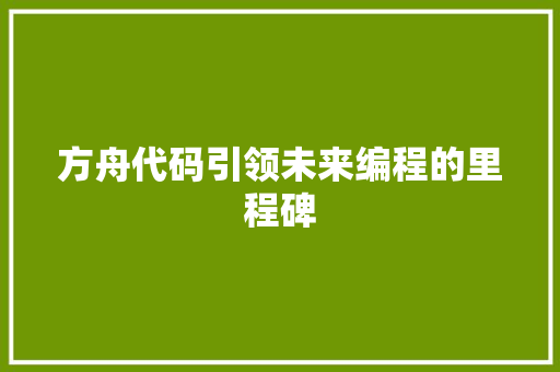 方舟代码引领未来编程的里程碑