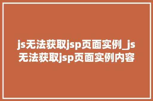 js无法获取jsp页面实例_js无法获取jsp页面实例内容  第1张