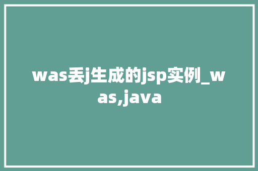 was丢j生成的jsp实例_was,java