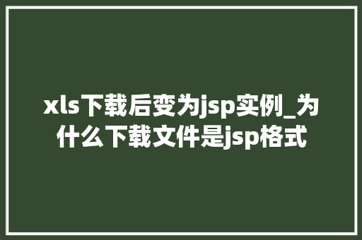 xls下载后变为jsp实例_为什么下载文件是jsp格式