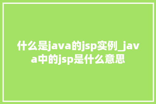 什么是java的jsp实例_java中的jsp是什么意思