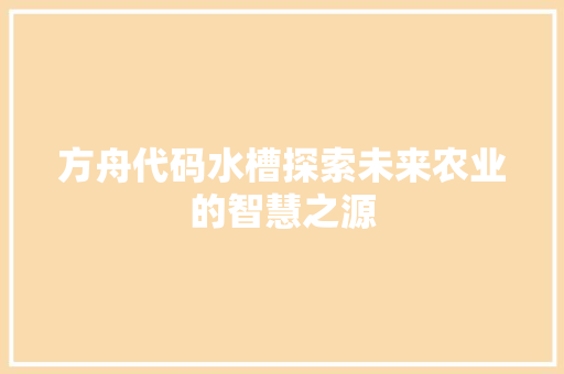 方舟代码水槽探索未来农业的智慧之源  第1张
